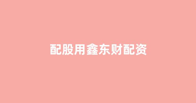 配股用鑫东财配资